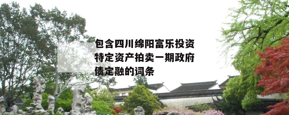 包含四川绵阳富乐投资特定资产拍卖一期政府债定融的词条