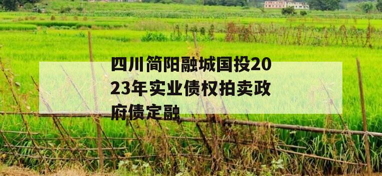 四川简阳融城国投2023年实业债权拍卖政府债定融