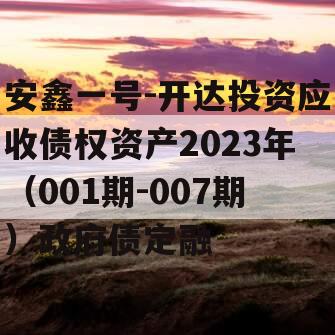 安鑫一号-开达投资应收债权资产2023年（001期-007期）政府债定融