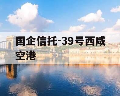 国企信托-39号西咸空港