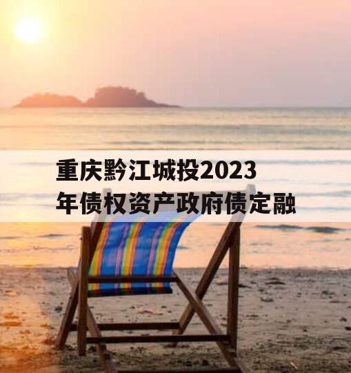 重庆黔江城投2023年债权资产政府债定融