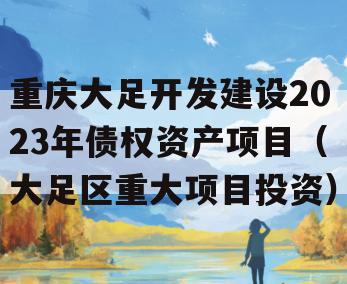 重庆大足开发建设2023年债权资产项目（大足区重大项目投资）