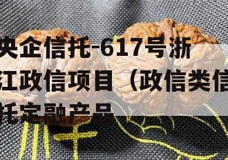 央企信托-617号浙江政信项目（政信类信托定融产品
）