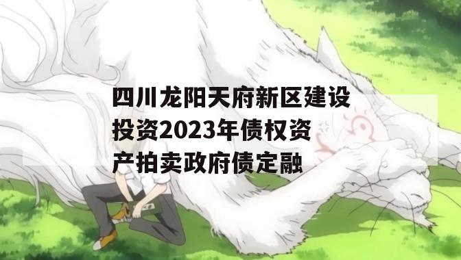 四川龙阳天府新区建设投资2023年债权资产拍卖政府债定融