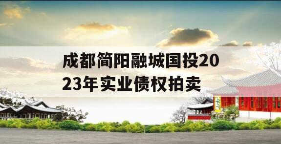 成都简阳融城国投2023年实业债权拍卖