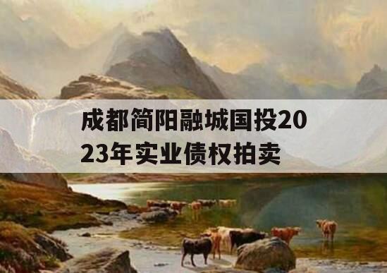 成都简阳融城国投2023年实业债权拍卖