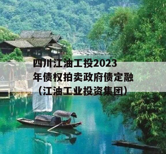 四川江油工投2023年债权拍卖政府债定融（江油工业投资集团）