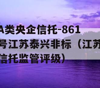 A类央企信托-861号江苏泰兴非标（江苏信托监管评级）