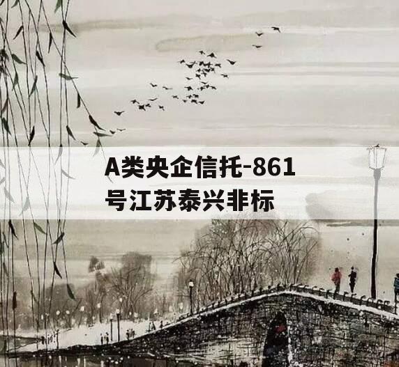 A类央企信托-861号江苏泰兴非标