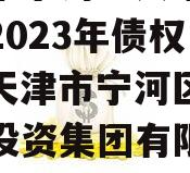 天津市宁河区兴宁建设投资2023年债权一号（天津市宁河区兴宁建设投资集团有限公司）