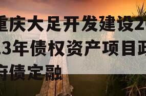 重庆大足开发建设2023年债权资产项目政府债定融