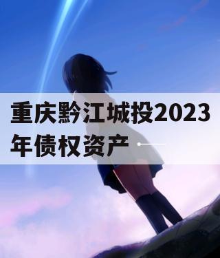 重庆黔江城投2023年债权资产