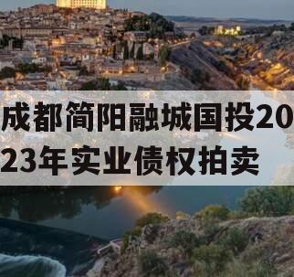 成都简阳融城国投2023年实业债权拍卖