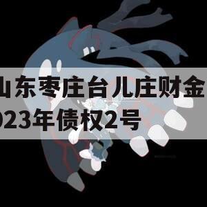 山东枣庄台儿庄财金2023年债权2号