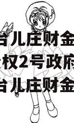 枣庄台儿庄财金2023年债权2号政府债定融（台儿庄财金集团）