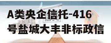 A类央企信托-416号盐城大丰非标政信