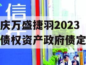 重庆万盛捷羽2023年债权资产政府债定融