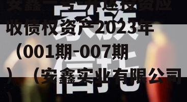 安鑫一号-开达投资应收债权资产2023年（001期-007期）（安鑫实业有限公司）