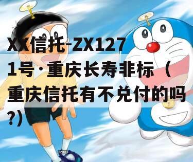 XX信托-ZX1271号·重庆长寿非标（重庆信托有不兑付的吗?）