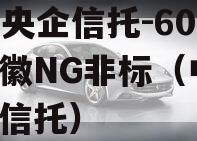 A类央企信托-60号·安徽NG非标（中央a级信托）