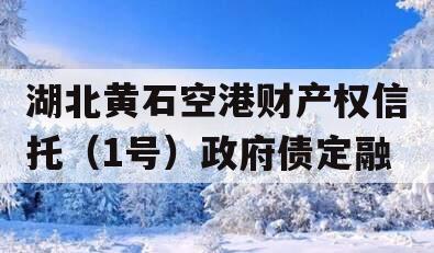 湖北黄石空港财产权信托（1号）政府债定融