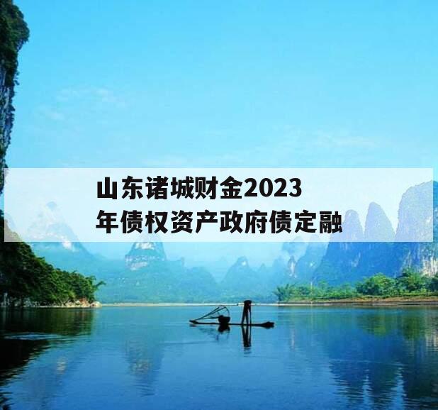 山东诸城财金2023年债权资产政府债定融