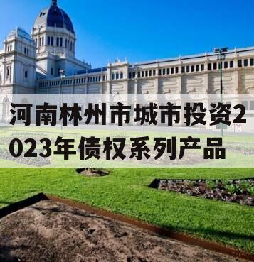 河南林州市城市投资2023年债权系列产品