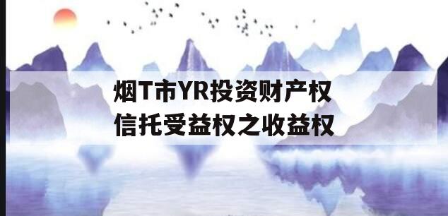 烟T市YR投资财产权信托受益权之收益权