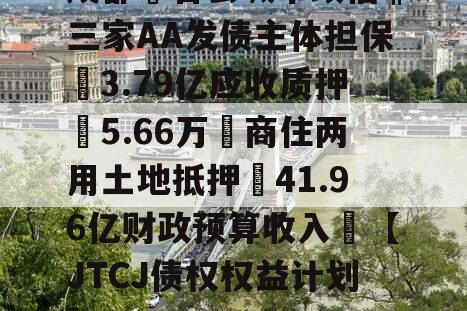 成都❤省会城市政信‖三家AA发债主体担保➕3.79亿应收质押➕5.66万㎡商住两用土地抵押➕41.96亿财政预算收入❤【JTCJ债权权益计划】