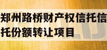 郑州路桥财产权信托信托份额转让项目