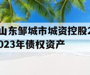 山东邹城市城资控股2023年债权资产