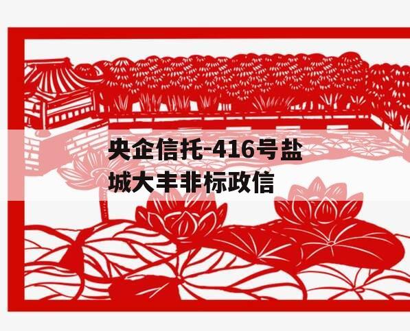 央企信托-416号盐城大丰非标政信