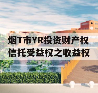 烟T市YR投资财产权信托受益权之收益权