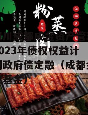 四川成都成金资产管理2023年债权权益计划政府债定融（成都金控基金）