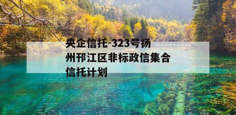 央企信托-323号扬州邗江区非标政信集合信托计划