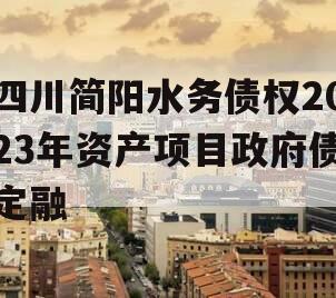 四川简阳水务债权2023年资产项目政府债定融