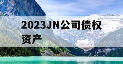 2023JN公司债权资产