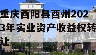 重庆酉阳县酉州2023年实业资产收益权转让