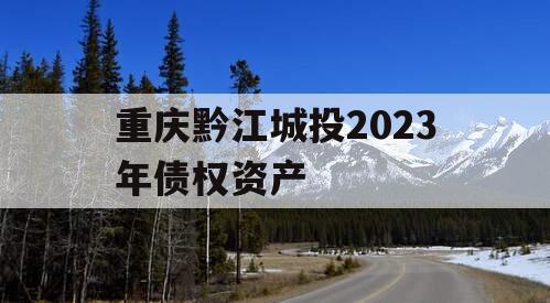 重庆黔江城投2023年债权资产