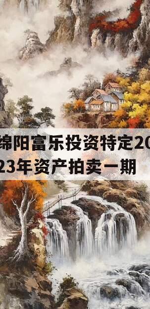 绵阳富乐投资特定2023年资产拍卖一期