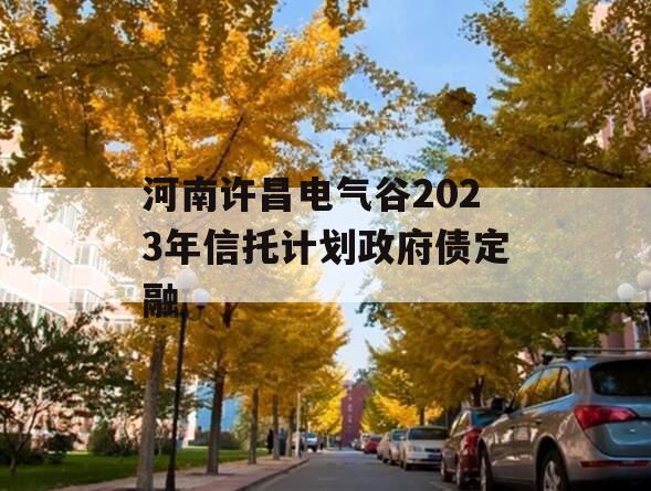 河南许昌电气谷2023年信托计划政府债定融