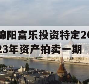 绵阳富乐投资特定2023年资产拍卖一期