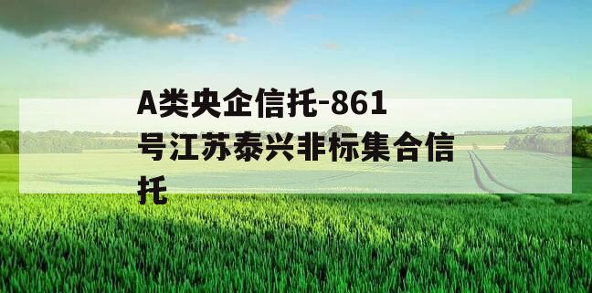 A类央企信托-861号江苏泰兴非标集合信托