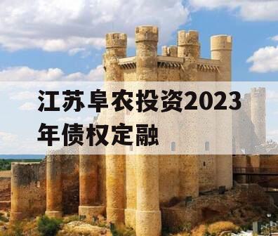 江苏阜农投资2023年债权定融