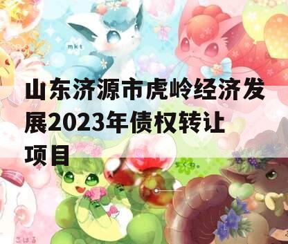 山东济源市虎岭经济发展2023年债权转让项目