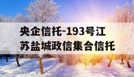 央企信托-193号江苏盐城政信集合信托