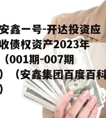 安鑫一号-开达投资应收债权资产2023年（001期-007期）（安鑫集团百度百科）