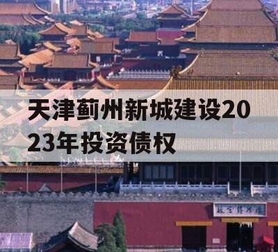 天津蓟州新城建设2023年投资债权