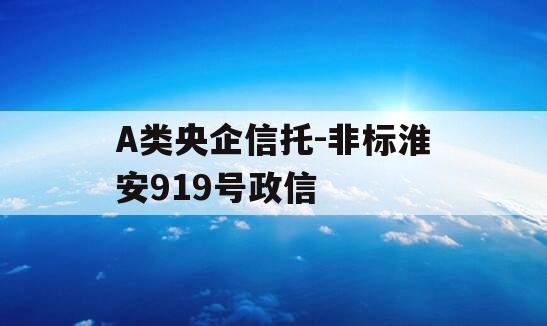 A类央企信托-非标淮安919号政信