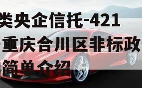 A类央企信托-421号重庆合川区非标政信的简单介绍